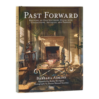 Past Forward: Reviving an Old Southern House with Collections, Antiques, and Passion   Barbara Adkins
